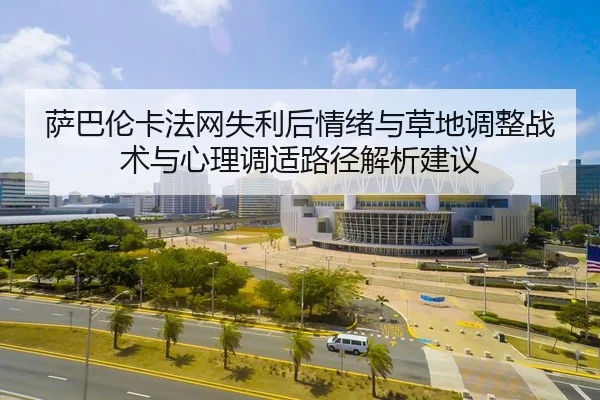 萨巴伦卡法网失利后情绪与草地调整战术与心理调适路径解析建议