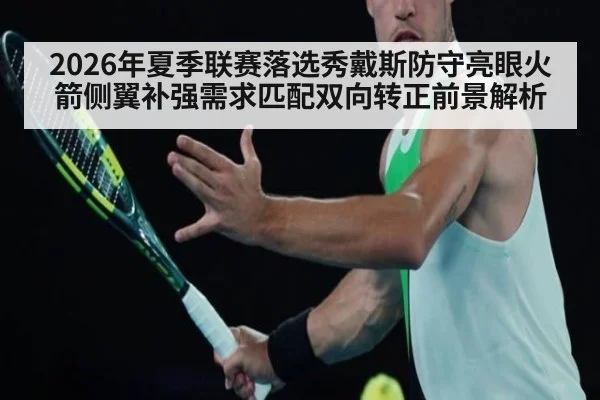 2026年夏季联赛落选秀戴斯防守亮眼火箭侧翼补强需求匹配双向转正前景解析