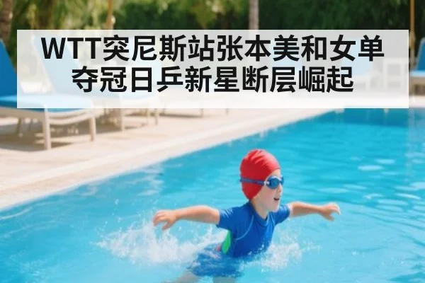 WTT突尼斯站张本美和女单夺冠日乒新星断层崛起