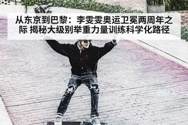 从东京到巴黎：李雯雯奥运卫冕两周年之际 揭秘大级别举重力量训练科学化路径