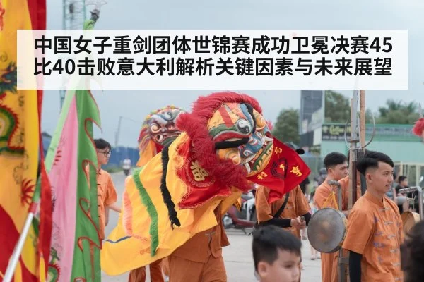 中国女子重剑团体世锦赛成功卫冕决赛45比40击败意大利解析关键因素与未来展望